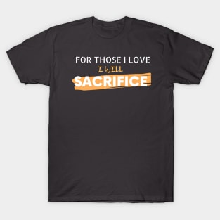 For Those I Love I Will Sacrifice T-Shirt